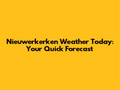 Nieuwerkerken Weather Today: Your Quick Forecast