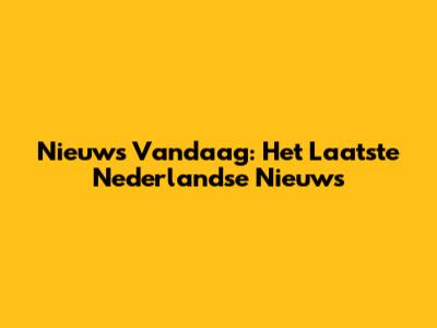 Nieuws Vandaag: Het Laatste Nederlandse Nieuws