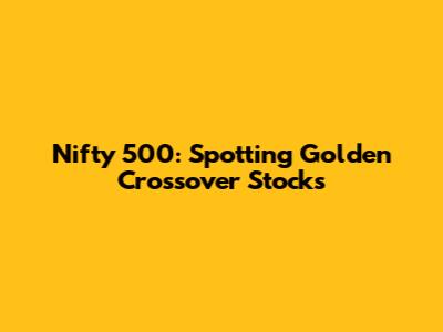 Nifty 500: Spotting Golden Crossover Stocks