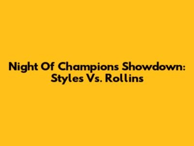 Night Of Champions Showdown: Styles Vs. Rollins
