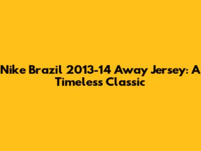 Nike Brazil 2013-14 Away Jersey: A Timeless Classic