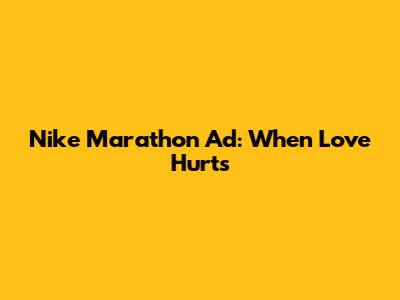 Nike Marathon Ad: When Love Hurts