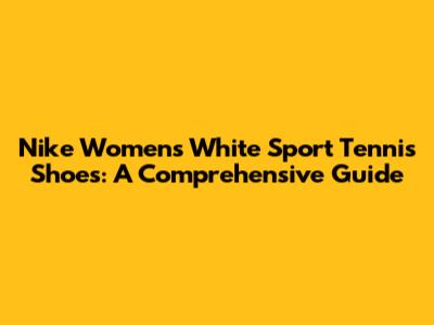 Nike Women's White Sport Tennis Shoes: A Comprehensive Guide