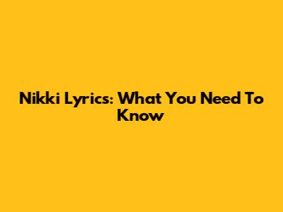 Nikki Lyrics: What You Need To Know