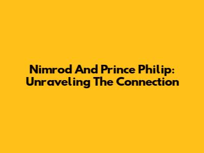 Nimrod And Prince Philip: Unraveling The Connection