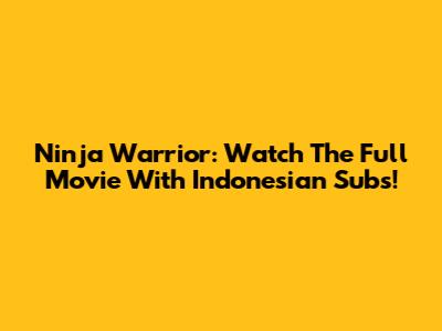 Ninja Warrior: Watch The Full Movie With Indonesian Subs!
