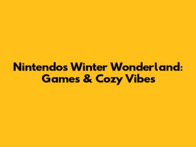 Nintendo's Winter Wonderland: Games & Cozy Vibes