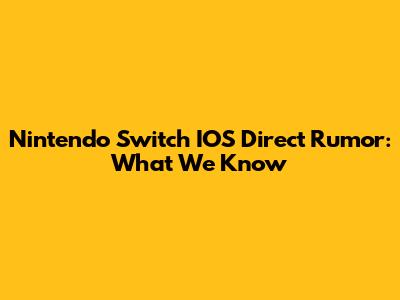 Nintendo Switch IOS Direct Rumor: What We Know