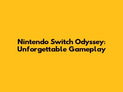 Nintendo Switch Odyssey: Unforgettable Gameplay