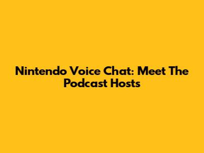 Nintendo Voice Chat: Meet The Podcast Hosts