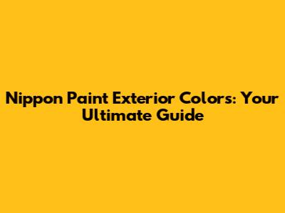 Nippon Paint Exterior Colors: Your Ultimate Guide