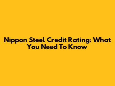 Nippon Steel Credit Rating: What You Need To Know