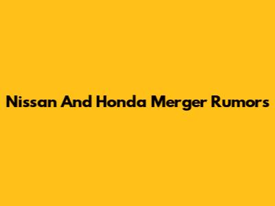 Nissan And Honda Merger Rumors