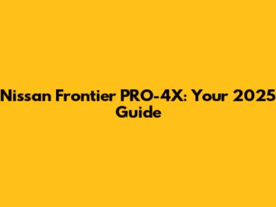 Nissan Frontier PRO-4X: Your 2025 Guide