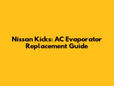 Nissan Kicks: AC Evaporator Replacement Guide