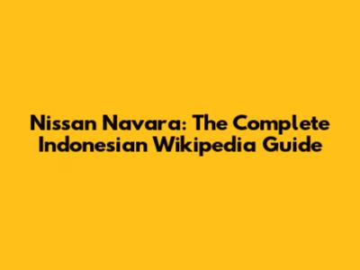 Nissan Navara: The Complete Indonesian Wikipedia Guide