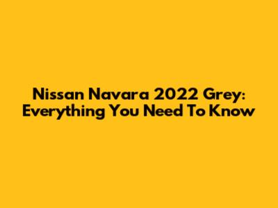 Nissan Navara 2022 Grey: Everything You Need To Know