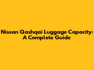 Nissan Qashqai Luggage Capacity: A Complete Guide