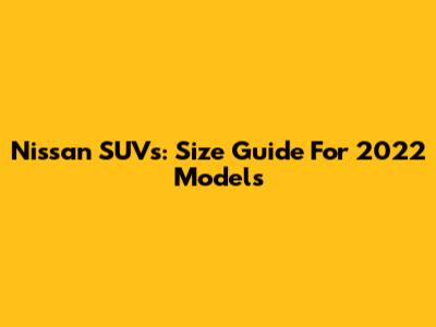 Nissan SUVs: Size Guide For 2022 Models