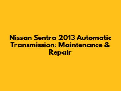 Nissan Sentra 2013 Automatic Transmission: Maintenance & Repair