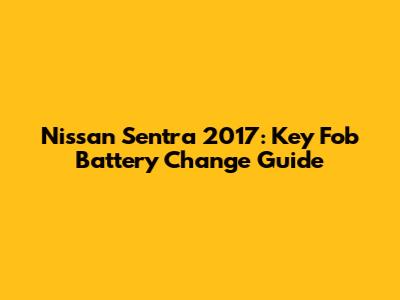 Nissan Sentra 2017: Key Fob Battery Change Guide