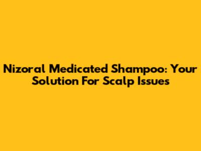 Nizoral Medicated Shampoo: Your Solution For Scalp Issues