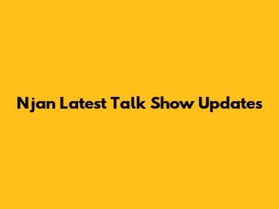 Njan Latest Talk Show Updates