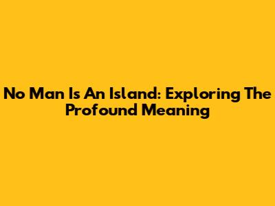 No Man Is An Island: Exploring The Profound Meaning