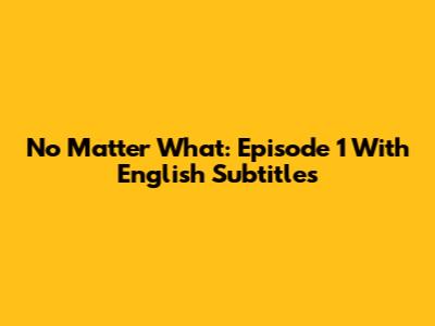 No Matter What: Episode 1 With English Subtitles