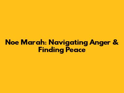 Noe Marah: Navigating Anger & Finding Peace