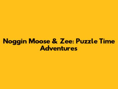 Noggin Moose & Zee: Puzzle Time Adventures