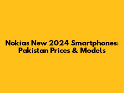 Nokia's New 2024 Smartphones: Pakistan Prices & Models