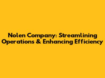 Nolen Company: Streamlining Operations & Enhancing Efficiency