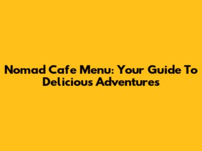 Nomad Cafe Menu: Your Guide To Delicious Adventures