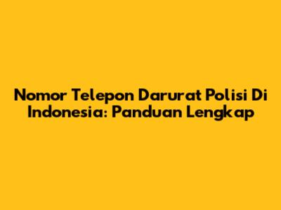 Nomor Telepon Darurat Polisi Di Indonesia: Panduan Lengkap