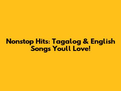 Nonstop Hits: Tagalog & English Songs You'll Love!