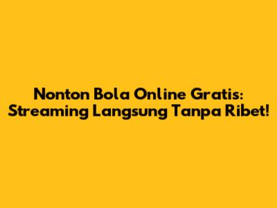 Nonton Bola Online Gratis: Streaming Langsung Tanpa Ribet!