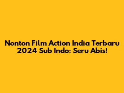 Nonton Film Action India Terbaru 2024 Sub Indo: Seru Abis!
