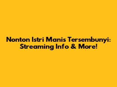 Nonton Istri Manis Tersembunyi: Streaming Info & More!