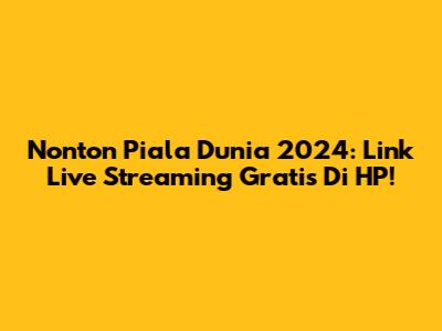 Nonton Piala Dunia 2024: Link Live Streaming Gratis Di HP!