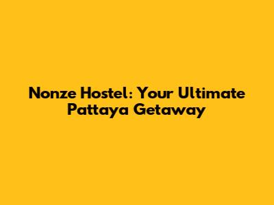 Nonze Hostel: Your Ultimate Pattaya Getaway