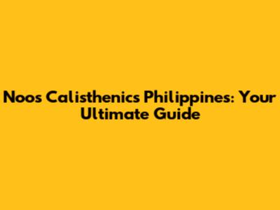 Noos Calisthenics Philippines: Your Ultimate Guide