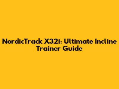 NordicTrack X32i: Ultimate Incline Trainer Guide