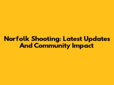 Norfolk Shooting: Latest Updates And Community Impact