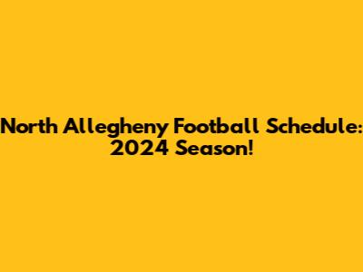 North Allegheny Football Schedule: 2024 Season!