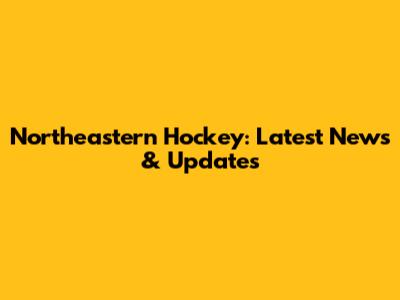 Northeastern Hockey: Latest News & Updates