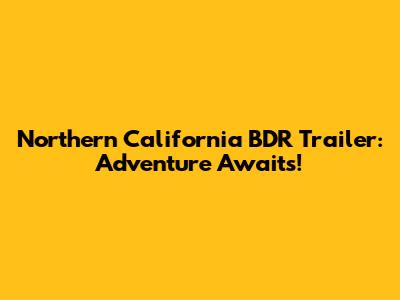 Northern California BDR Trailer: Adventure Awaits!