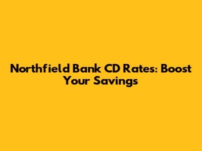 Northfield Bank CD Rates: Boost Your Savings