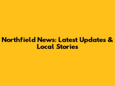 Northfield News: Latest Updates & Local Stories