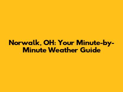 Norwalk, OH: Your Minute-by-Minute Weather Guide